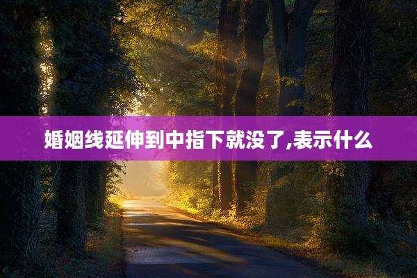 婚姻线延伸到中指下就没了,表示什么