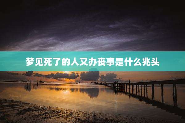 梦见死了的人又办丧事是什么兆头
