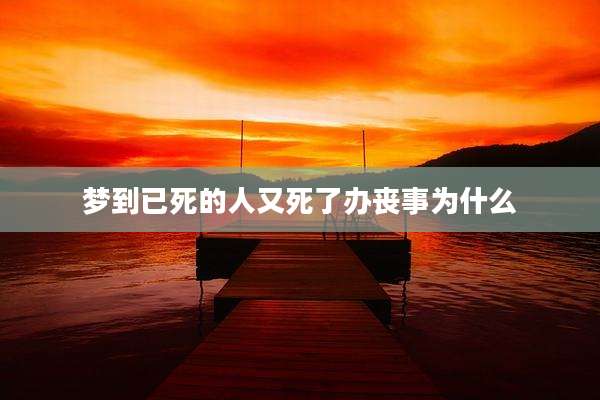 梦到已死的人又死了办丧事为什么