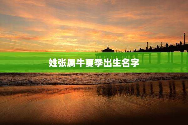 姓张属牛夏季出生名字