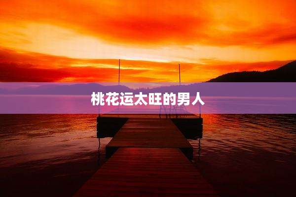 桃花运太旺的男人
