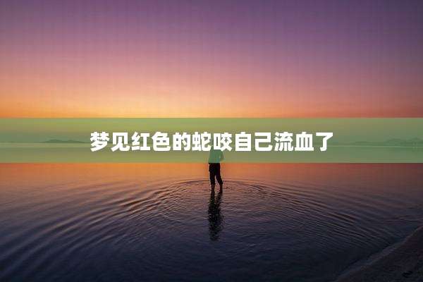 梦见红色的蛇咬自己流血了