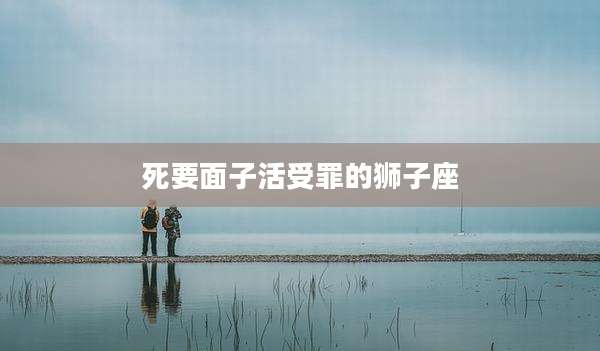 死要面子活受罪的狮子座