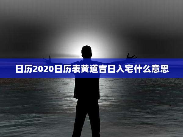 日历2020日历表黄道吉日入宅什么意思