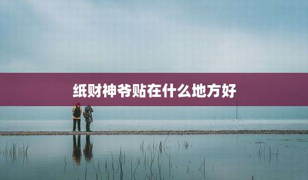 纸财神爷贴在什么地方好