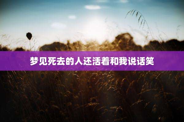 梦见死去的人还活着和我说话笑