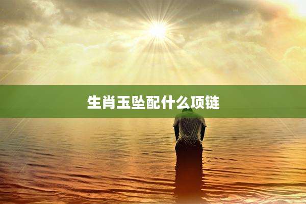 生肖玉坠配什么项链