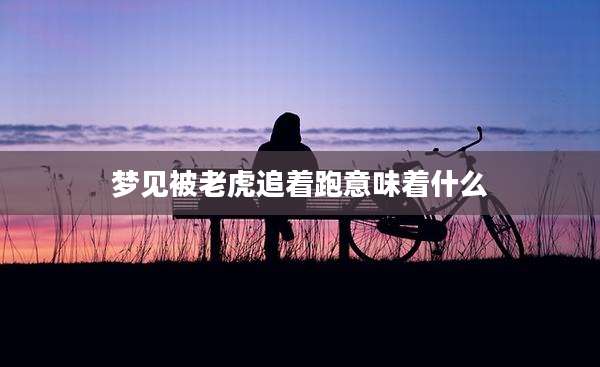 梦见被老虎追着跑意味着什么
