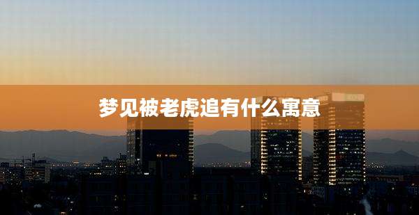 梦见被老虎追有什么寓意