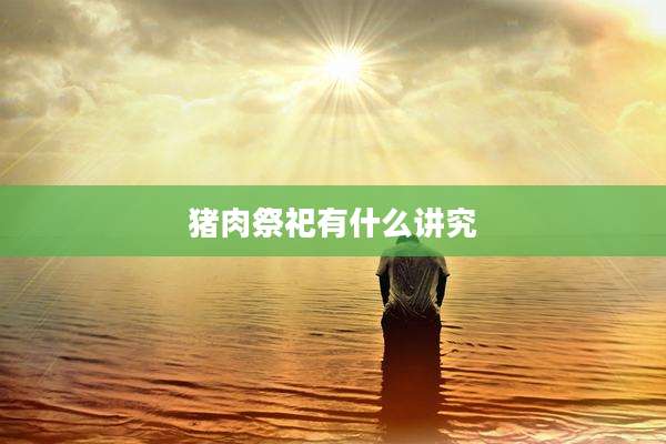 猪肉祭祀有什么讲究
