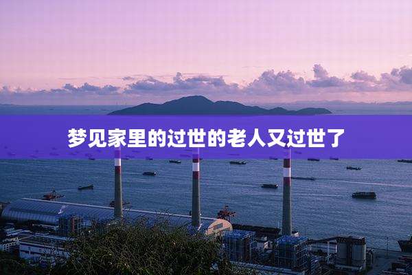 梦见家里的过世的老人又过世了