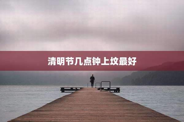 清明节几点钟上坟最好