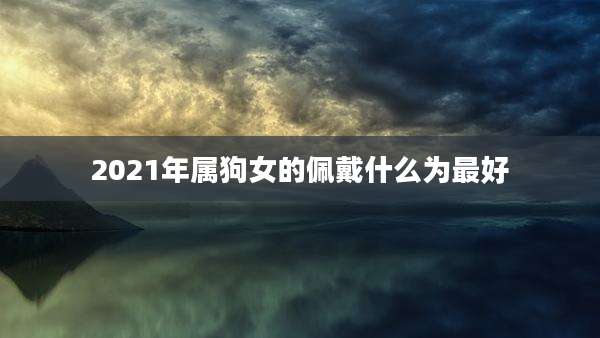 2021年属狗女的佩戴什么为最好