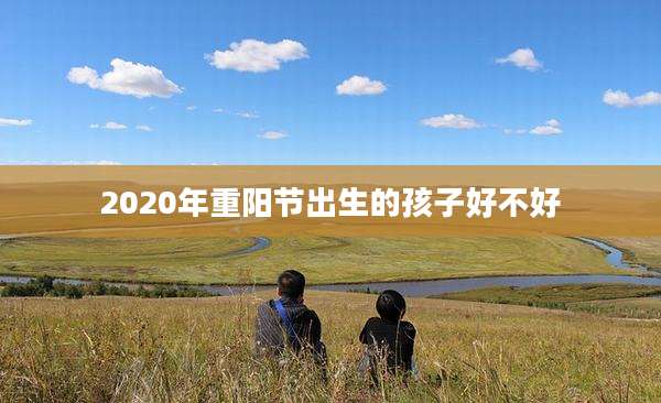2020年重阳节出生的孩子好不好
