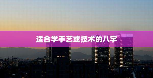 适合学手艺或技术的八字