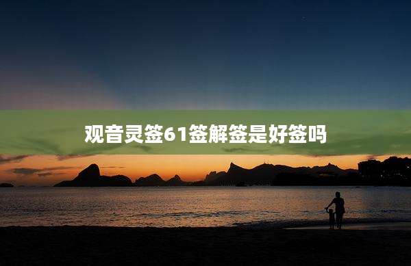 观音灵签61签解签是好签吗