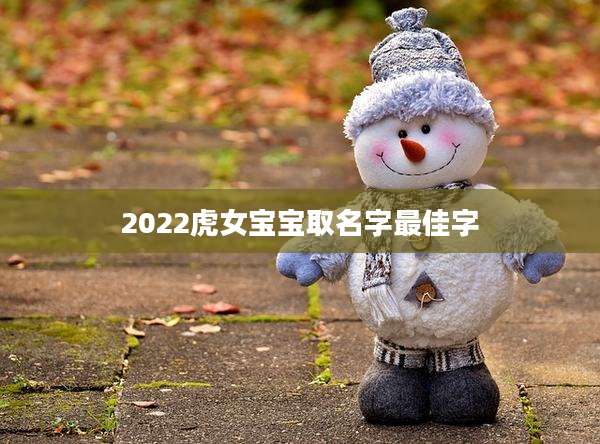 2022虎女宝宝取名字最佳字