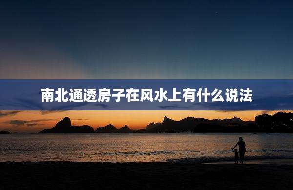 南北通透房子在风水上有什么说法