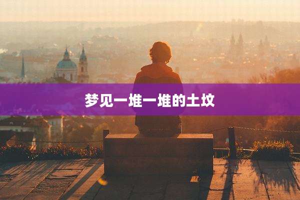 梦见一堆一堆的土坟