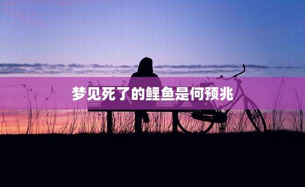 梦见死了的鲤鱼是何预兆