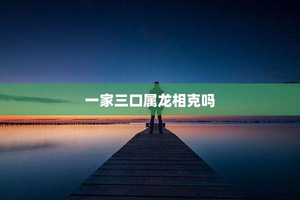 一家三口属龙相克吗