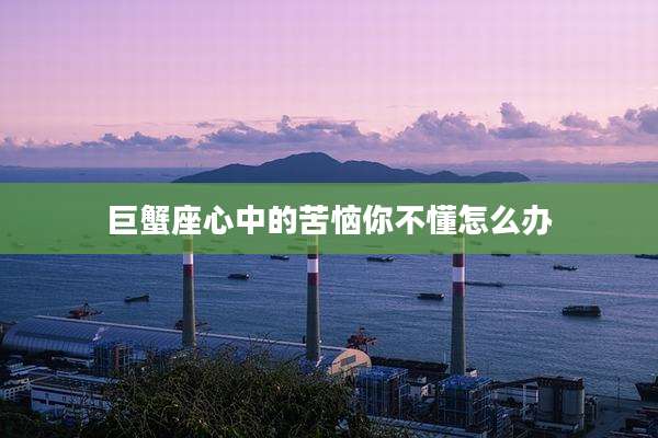 巨蟹座心中的苦恼你不懂怎么办