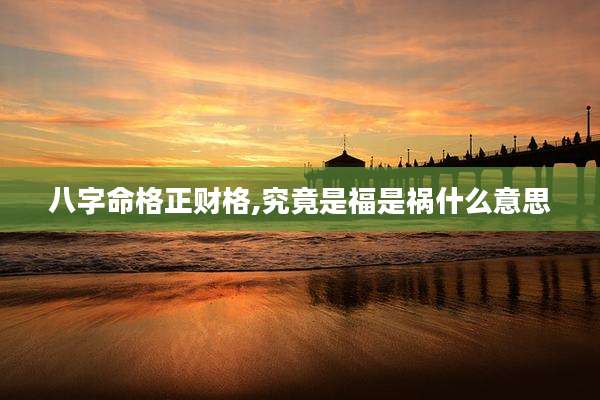 八字命格正财格,究竟是福是祸什么意思