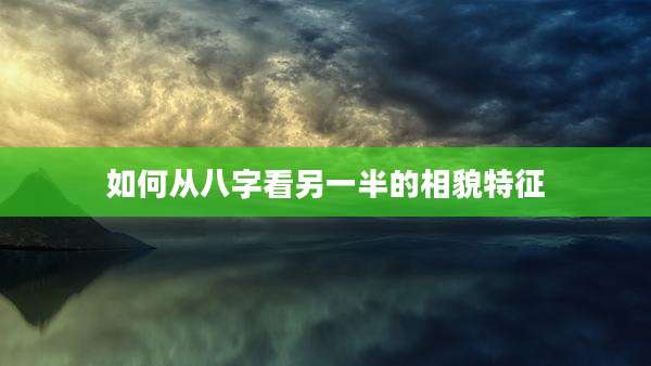 如何从八字看另一半的相貌特征