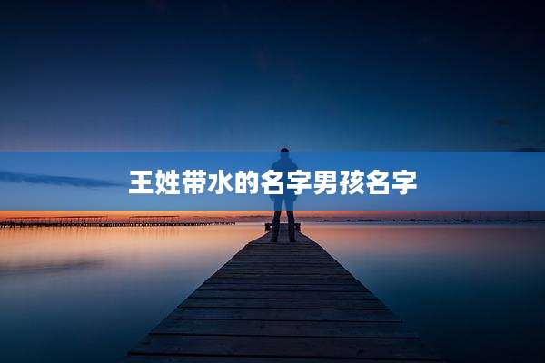 王姓带水的名字男孩名字