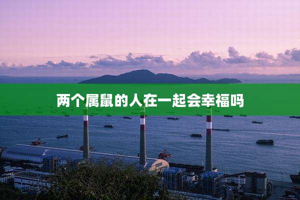 两个属鼠的人在一起会幸福吗