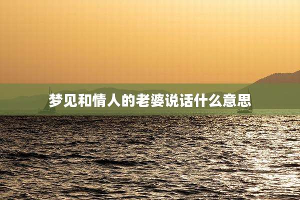 梦见和情人的老婆说话什么意思