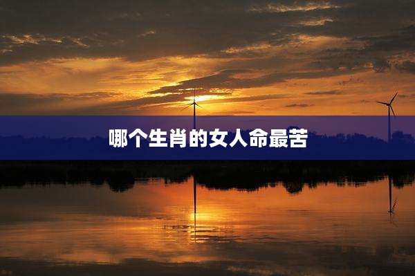 哪个生肖的女人命最苦