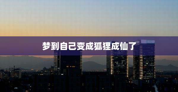 梦到自己变成狐狸成仙了