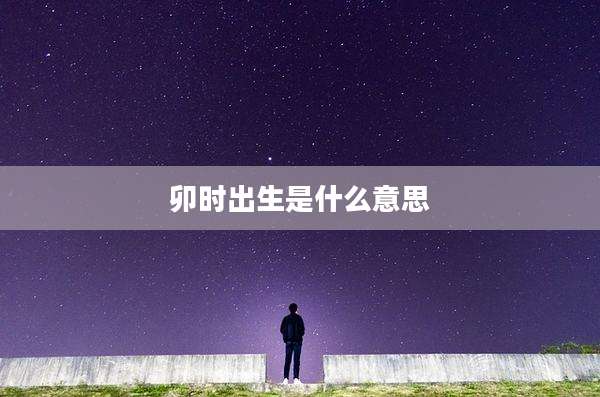 卯时出生是什么意思