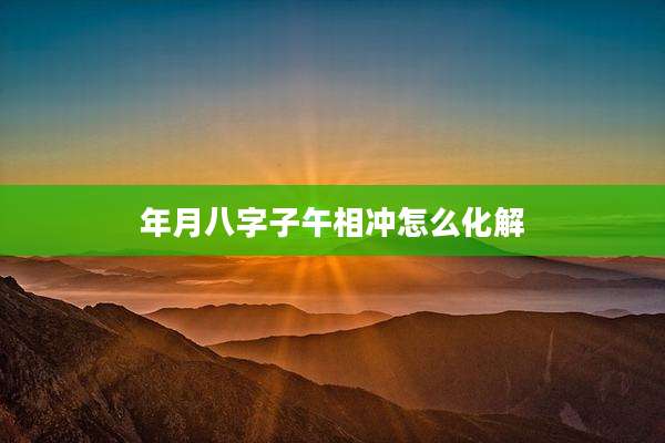 年月八字子午相冲怎么化解