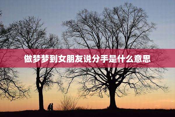 做梦梦到女朋友说分手是什么意思