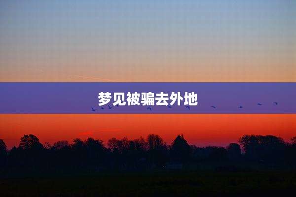 梦见被骗去外地