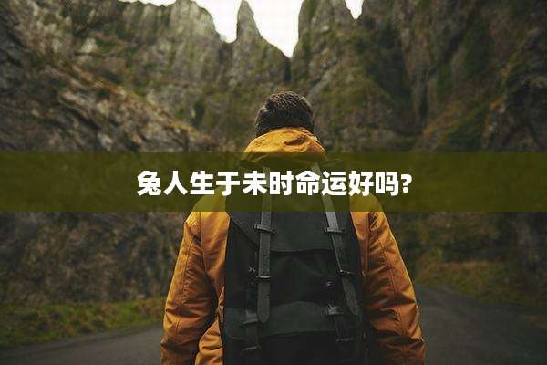 兔人生于未时命运好吗?