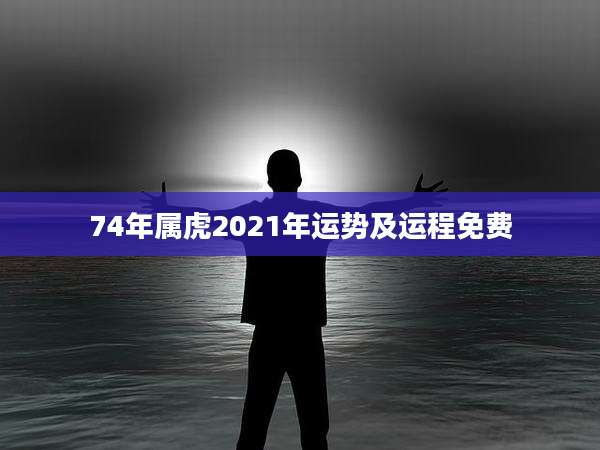 74年属虎2021年运势及运程免费