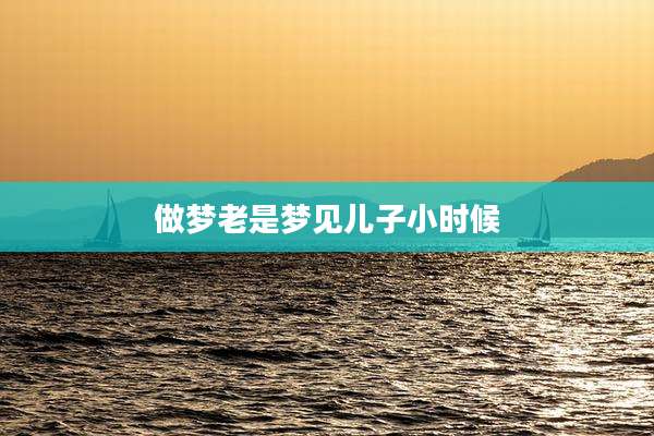 做梦老是梦见儿子小时候