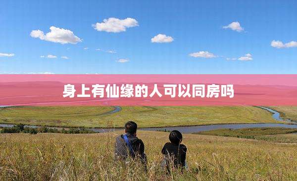 身上有仙缘的人可以同房吗