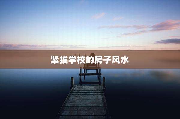 紧挨学校的房子风水