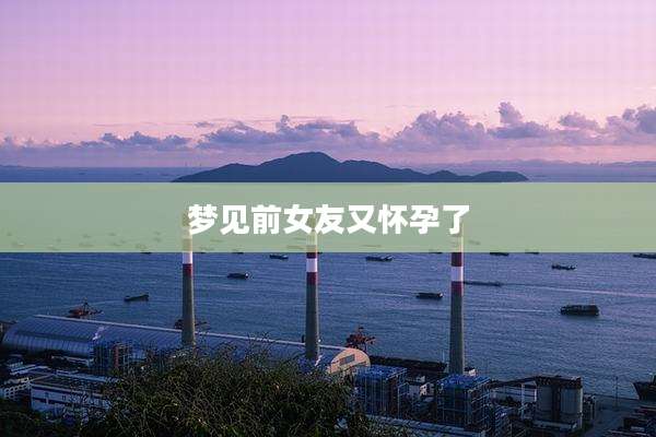 梦见前女友又怀孕了