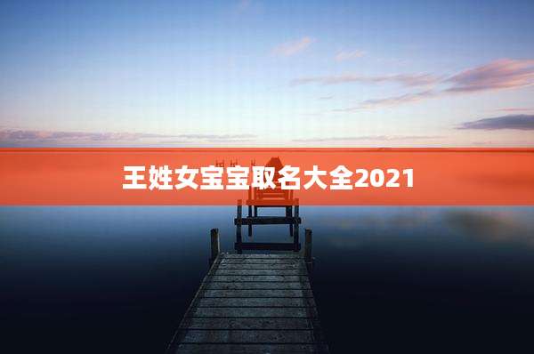 王姓女宝宝取名大全2021