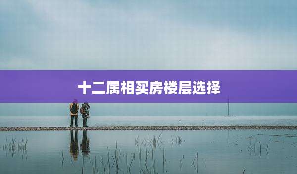 十二属相买房楼层选择