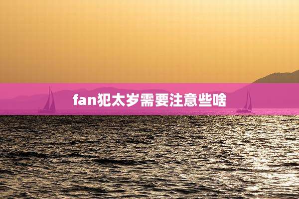 fan犯太岁需要注意些啥