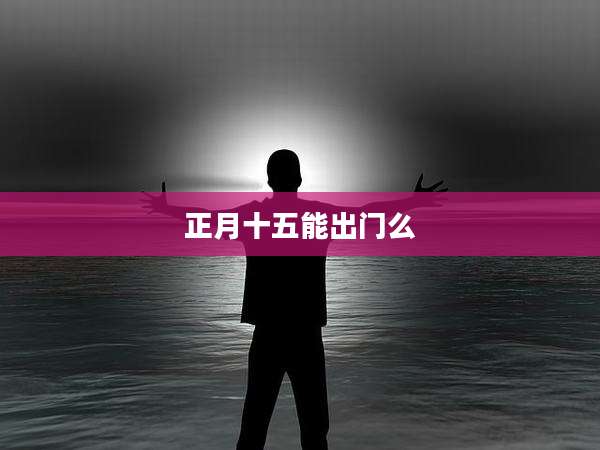 正月十五能出门么