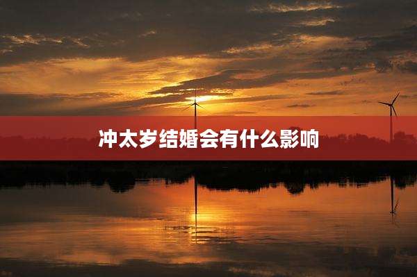 冲太岁结婚会有什么影响