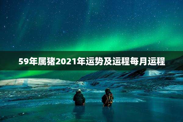 59年属猪2021年运势及运程每月运程
