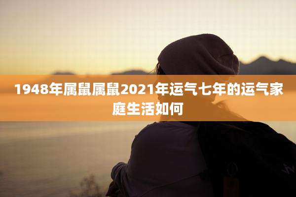 1948年属鼠属鼠2021年运气七年的运气家庭生活如何
